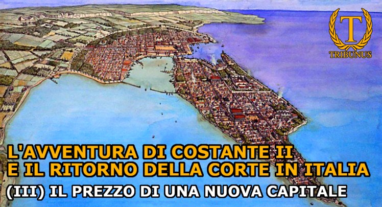 L’avventura di Costante II e il ritorno della corte in Italia. (III) Il prezzo di una nuova&nbsp;capitale