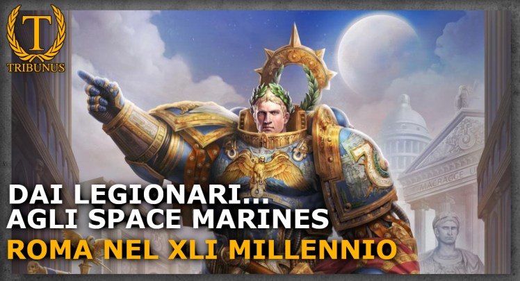 Nella tetra oscurità del lontano futuro…c’è solo Roma. Warhammer 40.000 e l’eredità di&nbsp;Roma